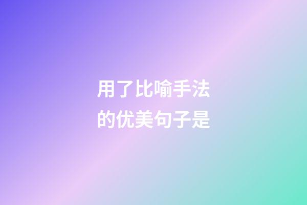 用了比喻手法的优美句子是