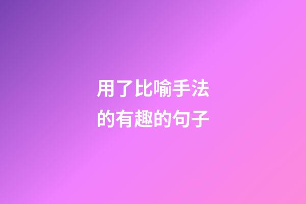 用了比喻手法的有趣的句子