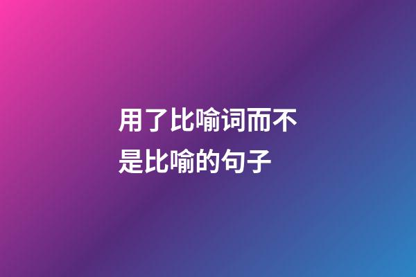 用了比喻词而不是比喻的句子