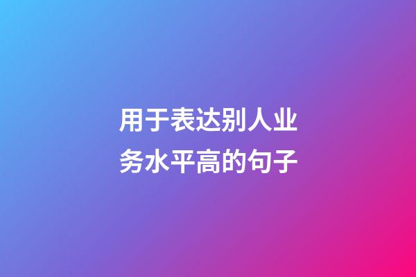 用于表达别人业务水平高的句子