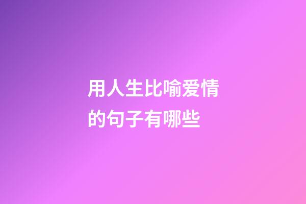 用人生比喻爱情的句子有哪些