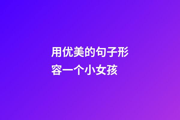 用优美的句子形容一个小女孩