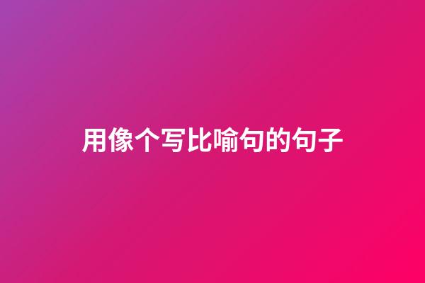 用像个写比喻句的句子