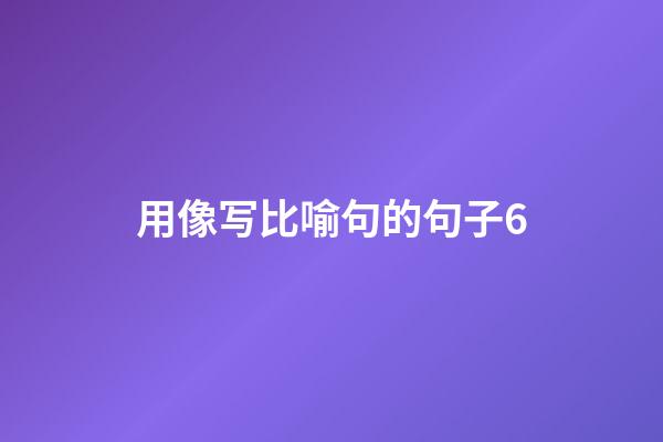 用像写比喻句的句子6