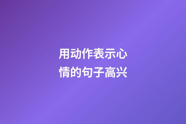 用动作表示心情的句子高兴