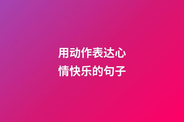 用动作表达心情快乐的句子