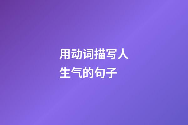 用动词描写人生气的句子