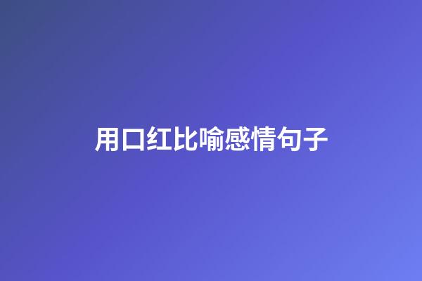 用口红比喻感情句子