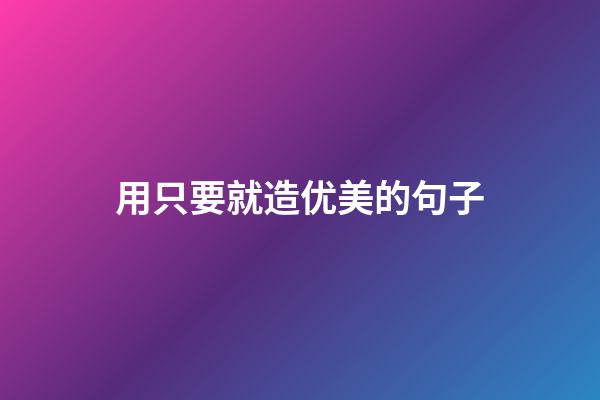 用只要就造优美的句子