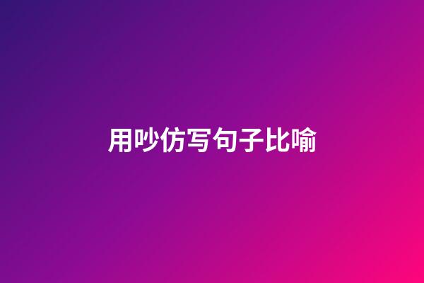 用吵仿写句子比喻