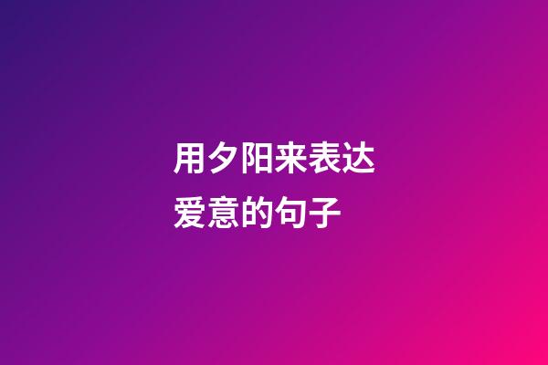 用夕阳来表达爱意的句子
