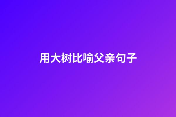 用大树比喻父亲句子