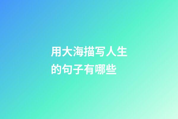 用大海描写人生的句子有哪些