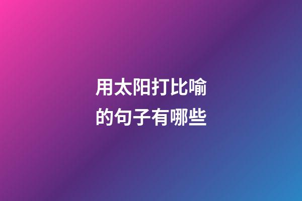 用太阳打比喻的句子有哪些