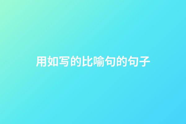 用如写的比喻句的句子