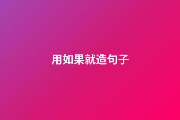 用如果就造句子
