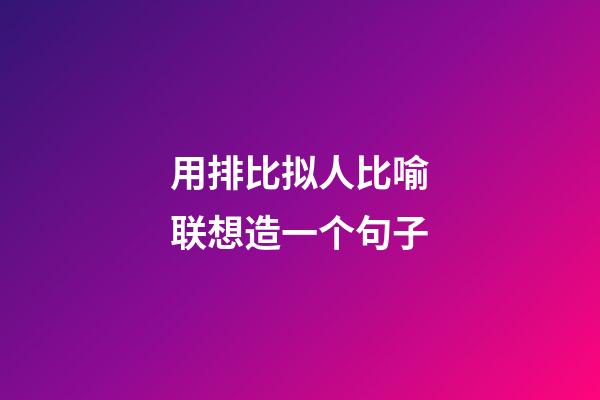 用排比拟人比喻联想造一个句子
