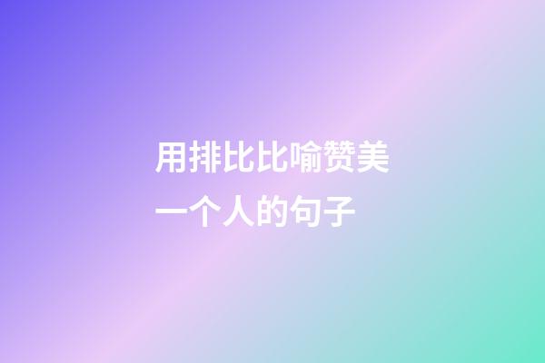 用排比比喻赞美一个人的句子
