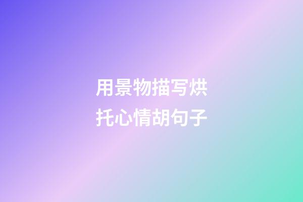 用景物描写烘托心情胡句子