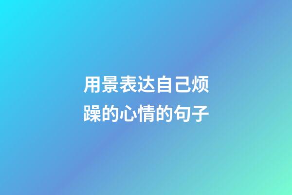 用景表达自己烦躁的心情的句子