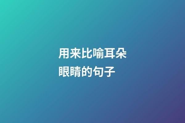 用来比喻耳朵眼睛的句子