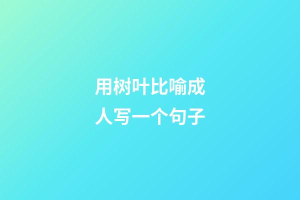 用树叶比喻成人写一个句子