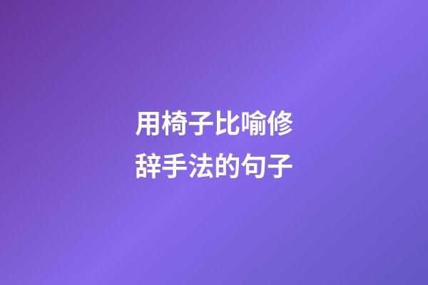 用椅子比喻修辞手法的句子