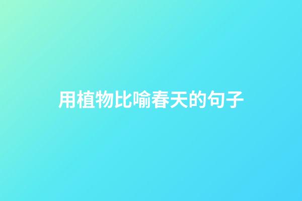用植物比喻春天的句子