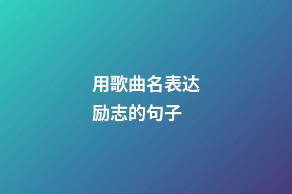 用歌曲名表达励志的句子