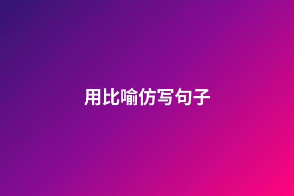 用比喻仿写句子