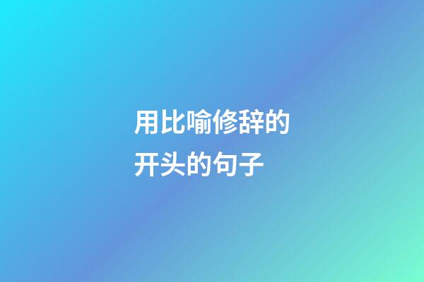 用比喻修辞的开头的句子