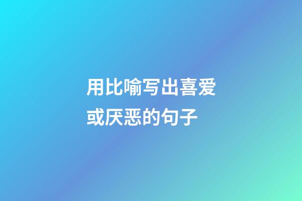 用比喻写出喜爱或厌恶的句子
