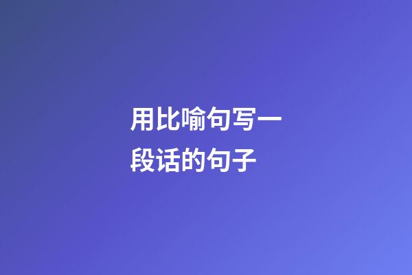 用比喻句写一段话的句子