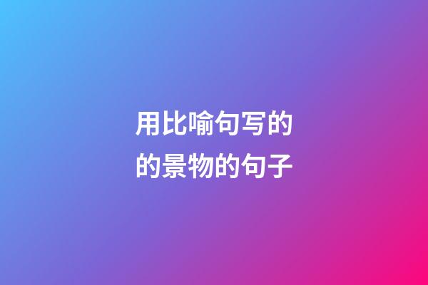 用比喻句写的的景物的句子