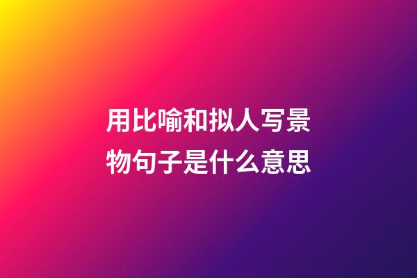 用比喻和拟人写景物句子是什么意思