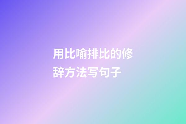 用比喻排比的修辞方法写句子