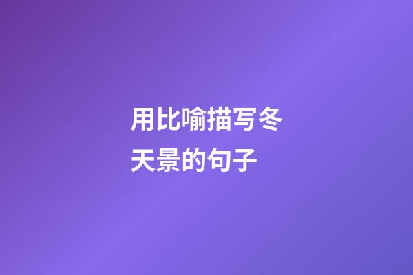 用比喻描写冬天景的句子