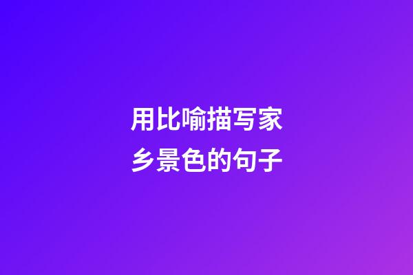 用比喻描写家乡景色的句子