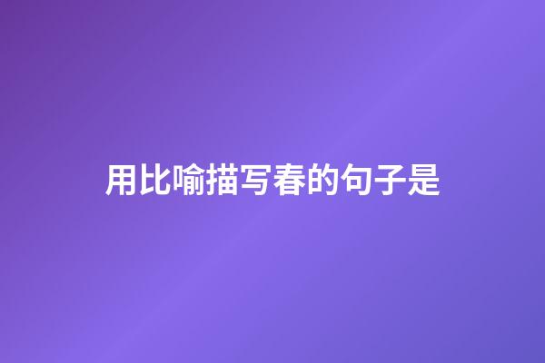 用比喻描写春的句子是