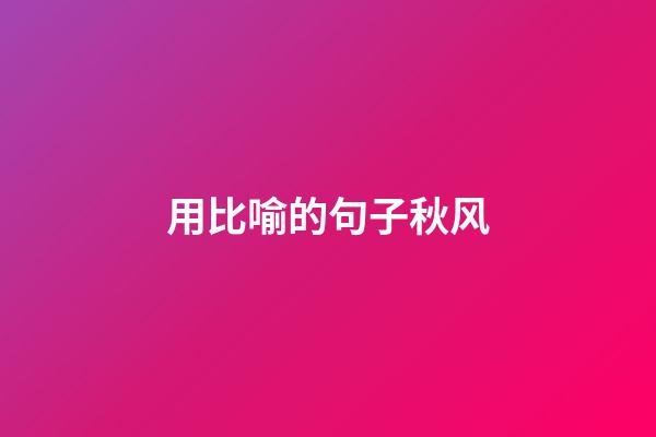 用比喻的句子秋风