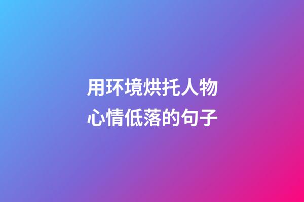 用环境烘托人物心情低落的句子