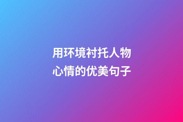 用环境衬托人物心情的优美句子
