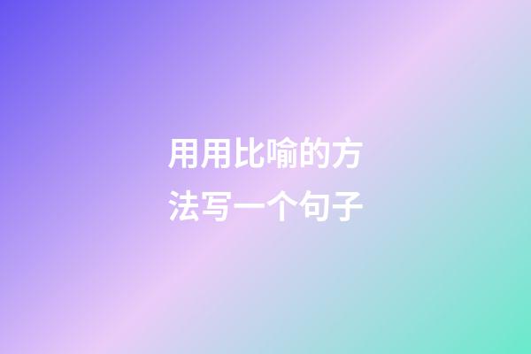 用用比喻的方法写一个句子