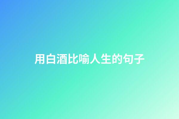 用白酒比喻人生的句子