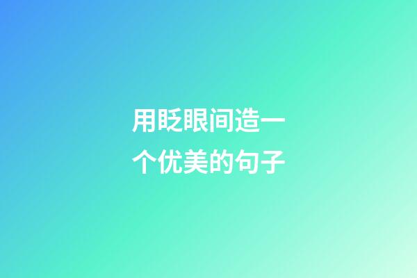 用眨眼间造一个优美的句子