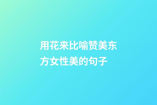 用花来比喻赞美东方女性美的句子