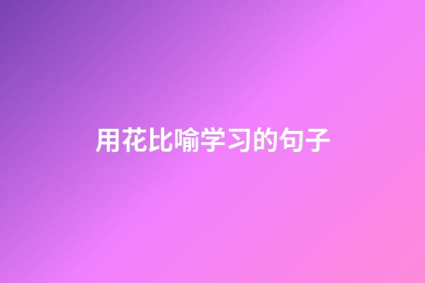 用花比喻学习的句子