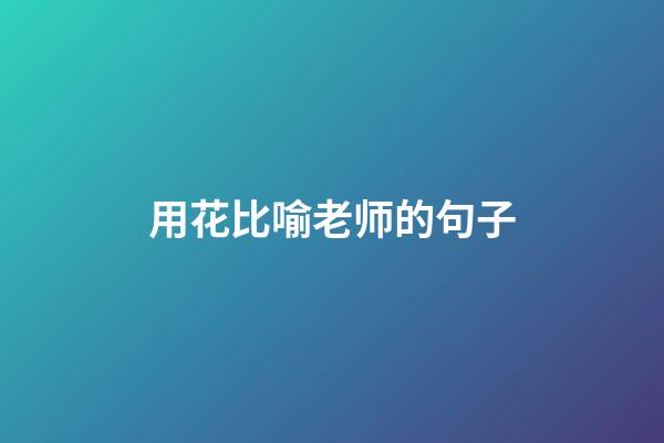 用花比喻老师的句子