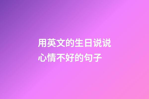 用英文的生日说说心情不好的句子
