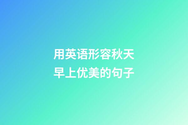 用英语形容秋天早上优美的句子